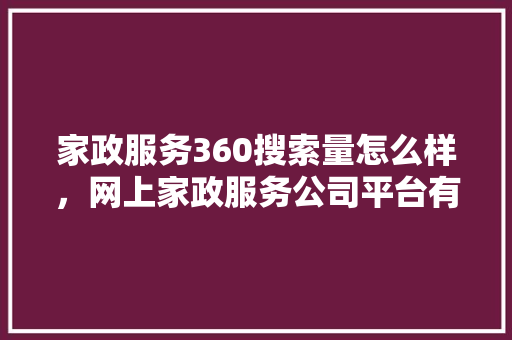 家政服务360搜索量怎么样，网上家政服务公司平台有哪些