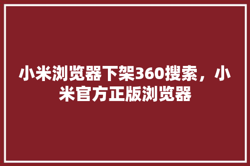 小米浏览器下架360搜索，小米官方正版浏览器