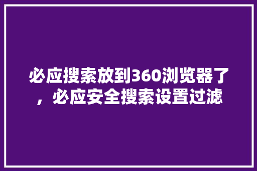 必应搜索放到360浏览器了，必应安全搜索设置过滤