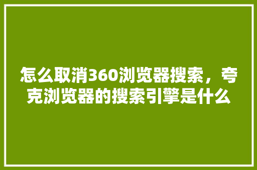 怎么取消360浏览器搜索，夸克浏览器的搜索引擎是什么 建站教程