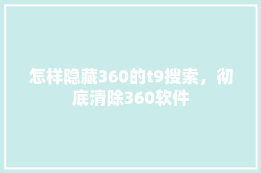 怎样隐藏360的t9搜索，彻底清除360软件