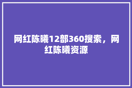 网红陈曦12部360搜索，网红陈曦资源