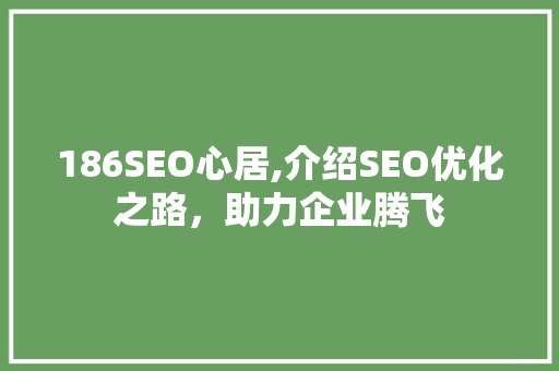 186SEO心居,介绍SEO优化之路，助力企业腾飞
