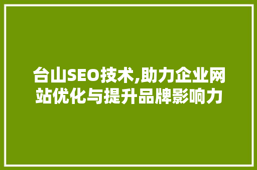台山SEO技术,助力企业网站优化与提升品牌影响力 台山SEO技术,助力企业网站优化与提升品牌影响力 WordPress教程