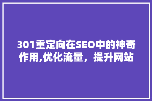301重定向在SEO中的神奇作用,优化流量，提升网站排名 SEO教程