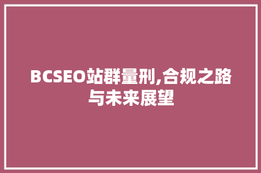 BCSEO站群量刑,合规之路与未来展望