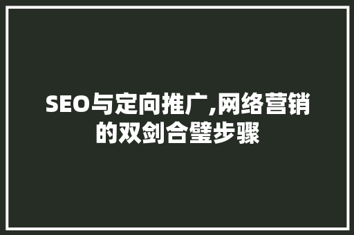 SEO与定向推广,网络营销的双剑合璧步骤
