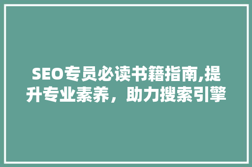 SEO专员必读书籍指南,提升专业素养，助力搜索引擎优化