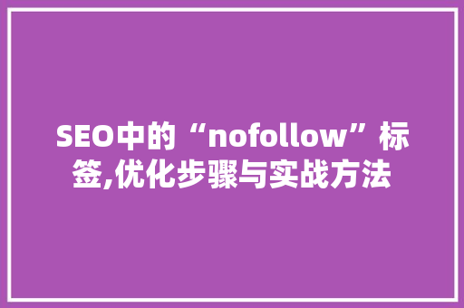 SEO中的“nofollow”标签,优化步骤与实战方法