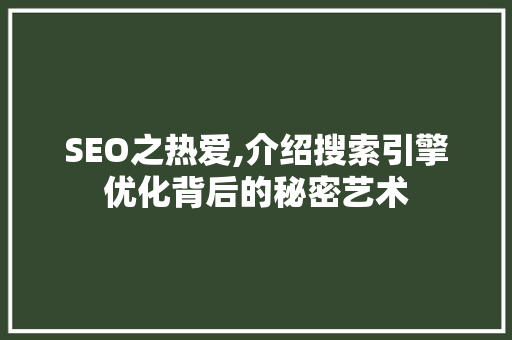 SEO之热爱,介绍搜索引擎优化背后的秘密艺术
