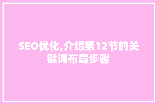 SEO优化,介绍第12节的关键词布局步骤