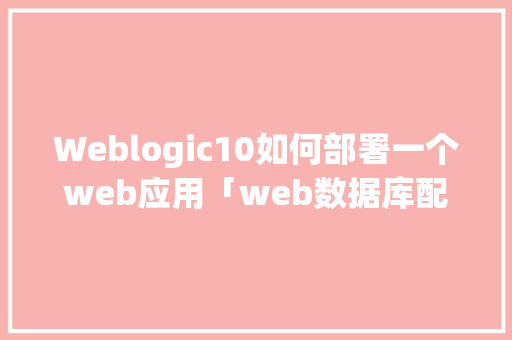 Weblogic10如何部署一个web应用「web数据库配置」 Weblogic10如何部署一个web应用「web数据库配置」 服务器/数据库