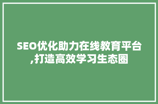 SEO优化助力在线教育平台,打造高效学习生态圈