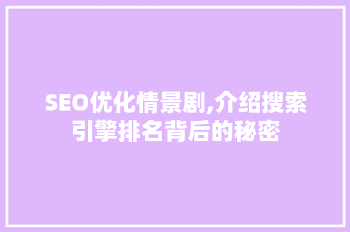 SEO优化情景剧,介绍搜索引擎排名背后的秘密