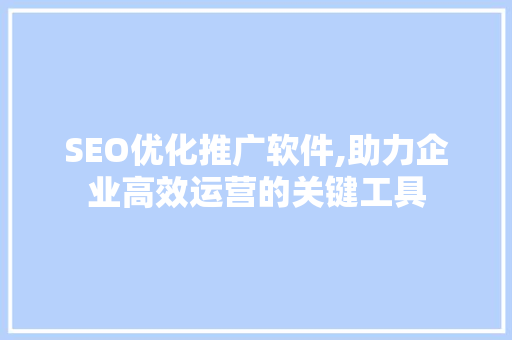 SEO优化推广软件,助力企业高效运营的关键工具