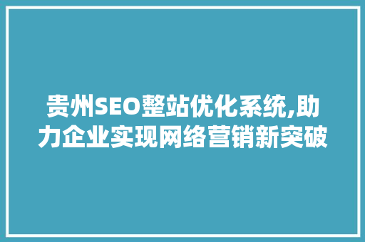 贵州SEO整站优化系统,助力企业实现网络营销新突破
