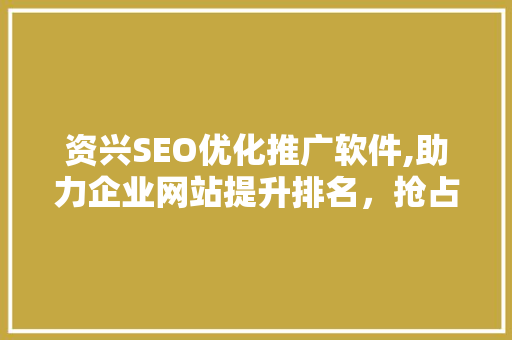 资兴SEO优化推广软件,助力企业网站提升排名，抢占网络市场先机 Web前端
