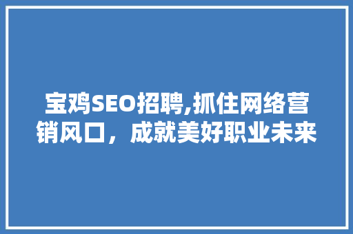 宝鸡SEO招聘,抓住网络营销风口，成就美好职业未来
