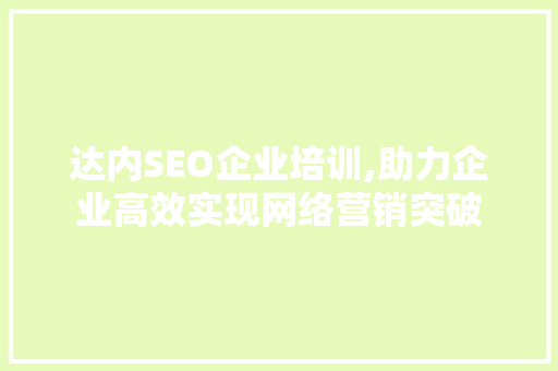 达内SEO企业培训,助力企业高效实现网络营销突破 建站教程