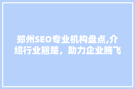 郑州SEO专业机构盘点,介绍行业翘楚，助力企业腾飞