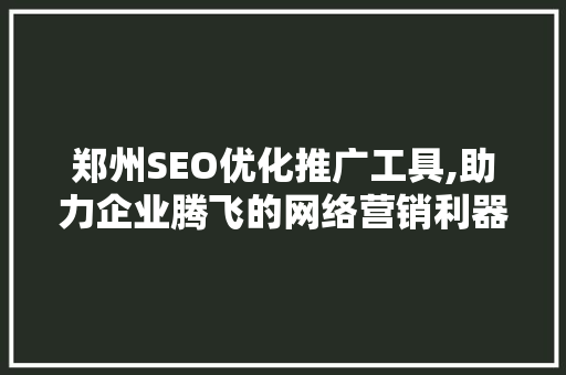郑州SEO优化推广工具,助力企业腾飞的网络营销利器