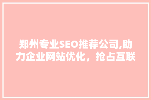 郑州专业SEO推荐公司,助力企业网站优化，抢占互联网市场先机 服务器/数据库