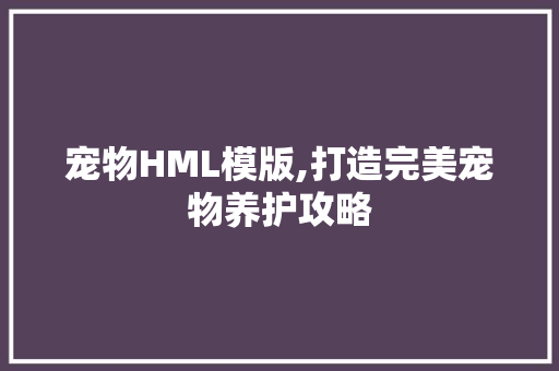 宠物HML模版,打造完美宠物养护攻略