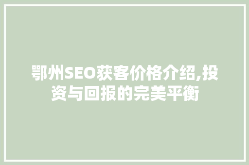 鄂州SEO获客价格介绍,投资与回报的完美平衡 友链在线