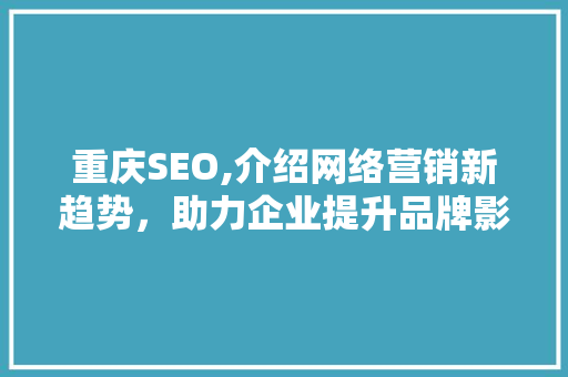 重庆SEO,介绍网络营销新趋势，助力企业提升品牌影响力 SEO教程