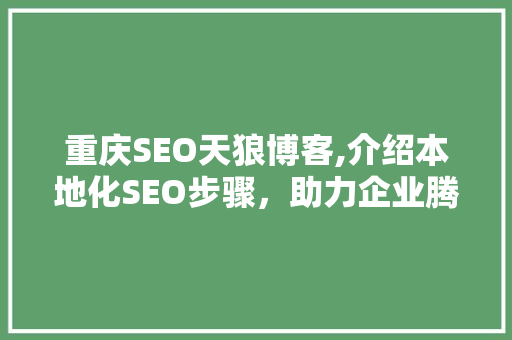 重庆SEO天狼博客,介绍本地化SEO步骤，助力企业腾飞