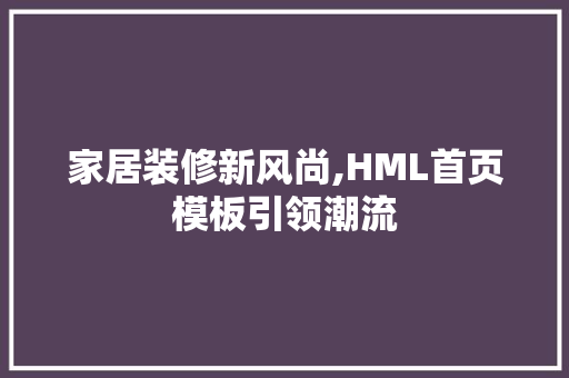家居装修新风尚,HML首页模板引领潮流