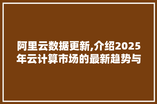 阿里云数据更新,介绍2025年云计算市场的最新趋势与步骤 WordPress教程