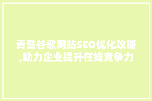青岛谷歌网站SEO优化攻略,助力企业提升在线竞争力 WordPress教程