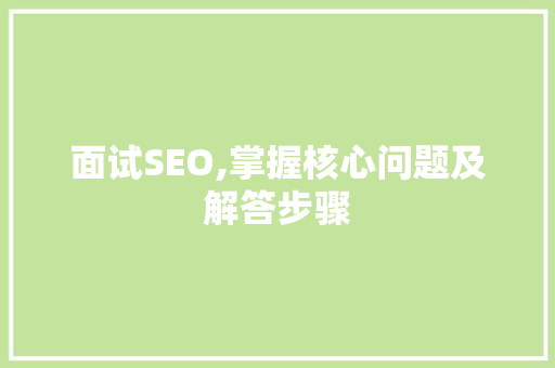 面试SEO,掌握核心问题及解答步骤