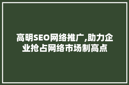 高明SEO网络推广,助力企业抢占网络市场制高点