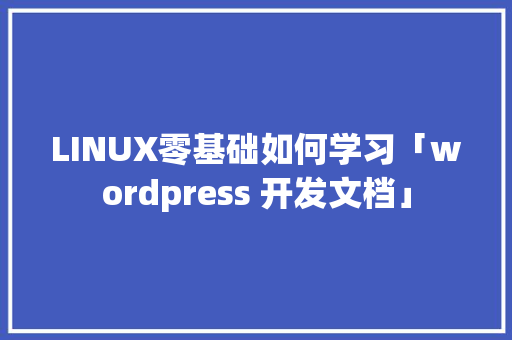 LINUX零基础如何学习「wordpress 开发文档」