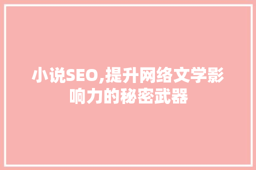 小说SEO,提升网络文学影响力的秘密武器