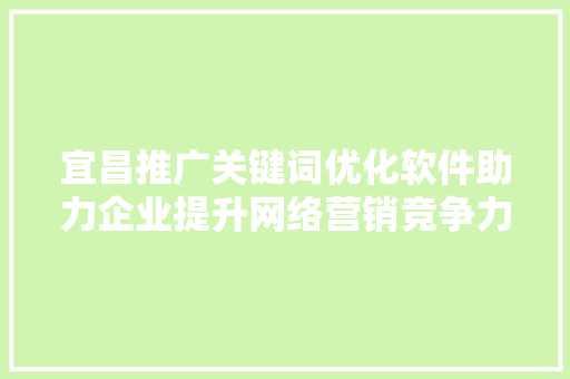 宜昌推广关键词优化软件助力企业提升网络营销竞争力