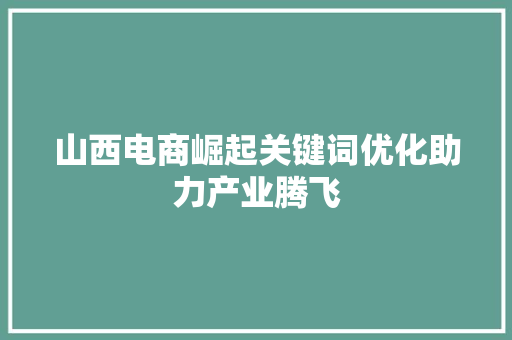 山西电商崛起关键词优化助力产业腾飞