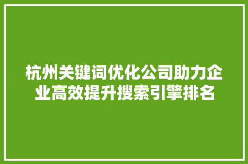 杭州关键词优化公司助力企业高效提升搜索引擎排名