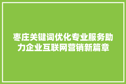 枣庄关键词优化专业服务助力企业互联网营销新篇章