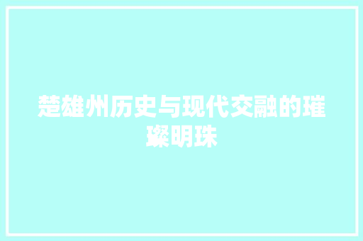 楚雄州历史与现代交融的璀璨明珠