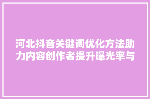河北抖音关键词优化方法助力内容创作者提升曝光率与影响力