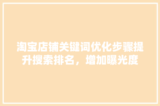 淘宝店铺关键词优化步骤提升搜索排名，增加曝光度