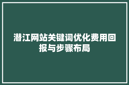 潜江网站关键词优化费用回报与步骤布局
