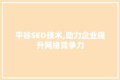 平谷SEO技术,助力企业提升网络竞争力