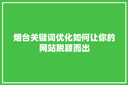 烟台关键词优化如何让你的网站脱颖而出