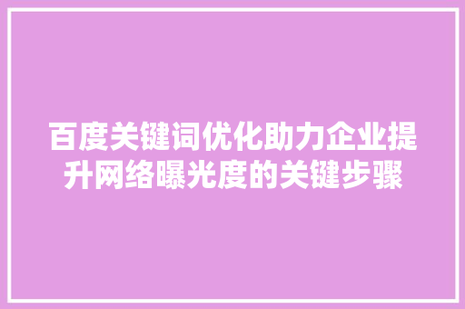 百度关键词优化助力企业提升网络曝光度的关键步骤