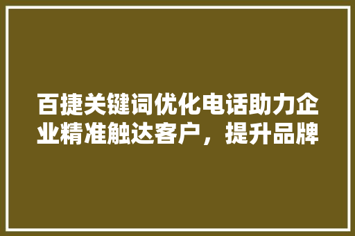 百捷关键词优化电话助力企业精准触达客户，提升品牌影响力
