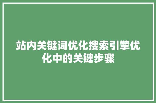 站内关键词优化搜索引擎优化中的关键步骤